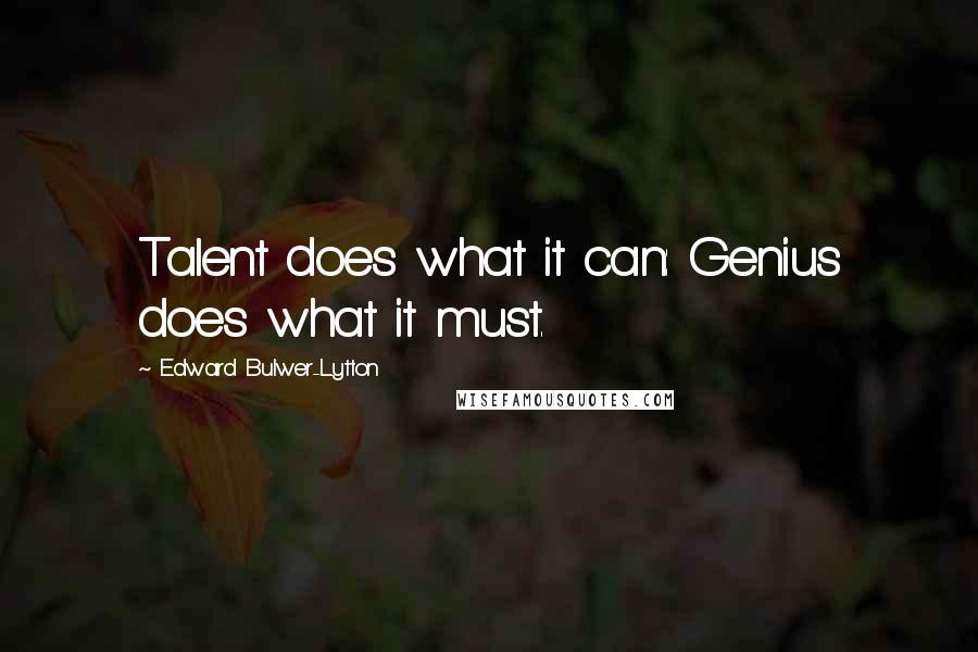 Edward Bulwer-Lytton Quotes: Talent does what it can: Genius does what it must.