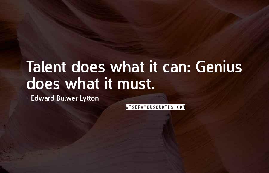 Edward Bulwer-Lytton Quotes: Talent does what it can: Genius does what it must.