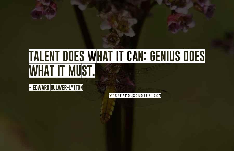 Edward Bulwer-Lytton Quotes: Talent does what it can: Genius does what it must.