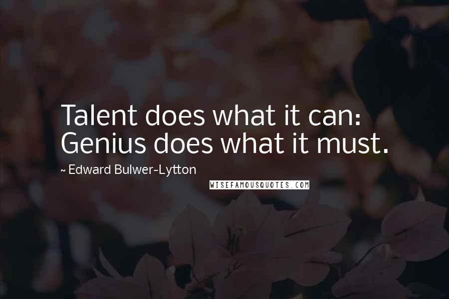 Edward Bulwer-Lytton Quotes: Talent does what it can: Genius does what it must.