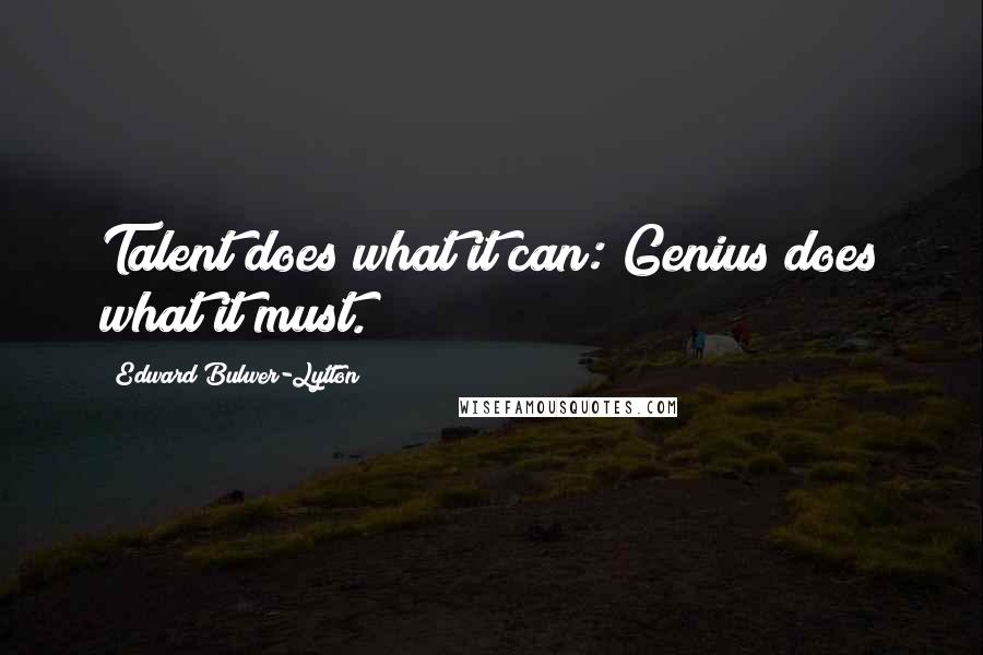 Edward Bulwer-Lytton Quotes: Talent does what it can: Genius does what it must.