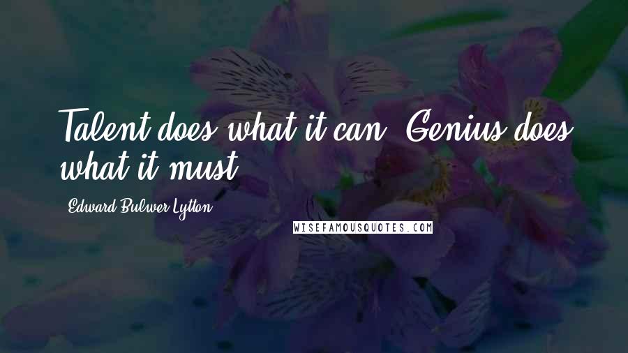 Edward Bulwer-Lytton Quotes: Talent does what it can: Genius does what it must.