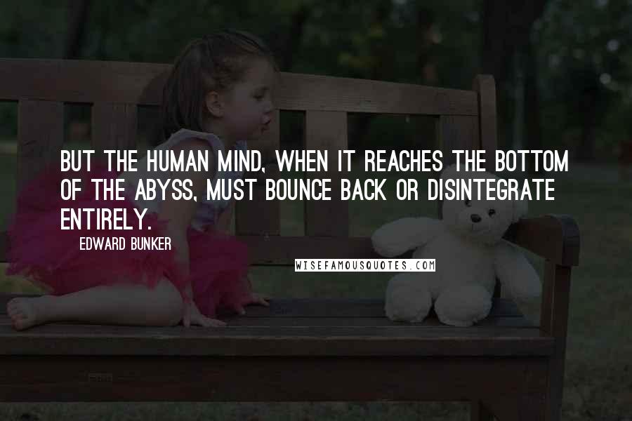 Edward Bunker Quotes: But the human mind, when it reaches the bottom of the abyss, must bounce back or disintegrate entirely.