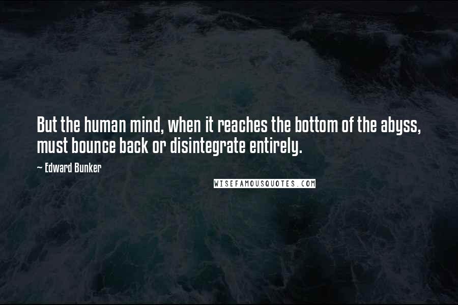 Edward Bunker Quotes: But the human mind, when it reaches the bottom of the abyss, must bounce back or disintegrate entirely.