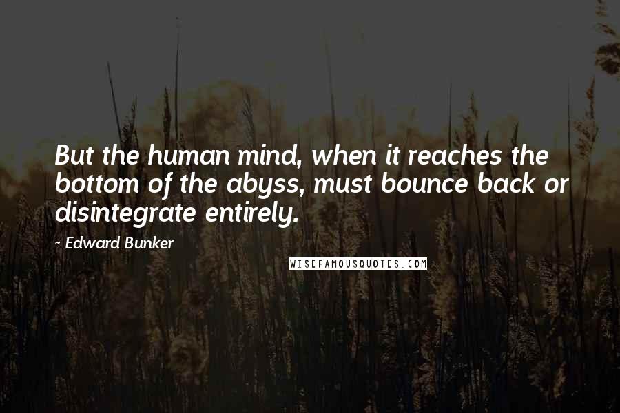 Edward Bunker Quotes: But the human mind, when it reaches the bottom of the abyss, must bounce back or disintegrate entirely.