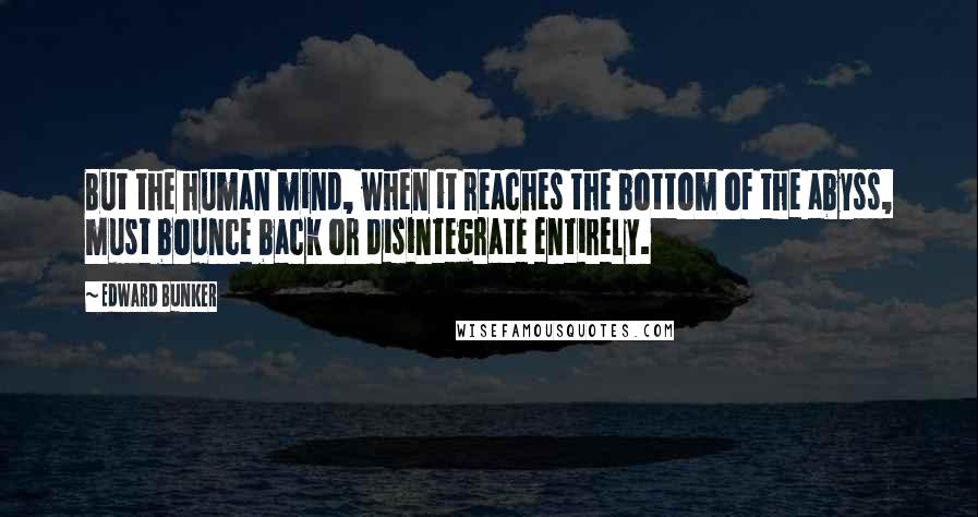 Edward Bunker Quotes: But the human mind, when it reaches the bottom of the abyss, must bounce back or disintegrate entirely.