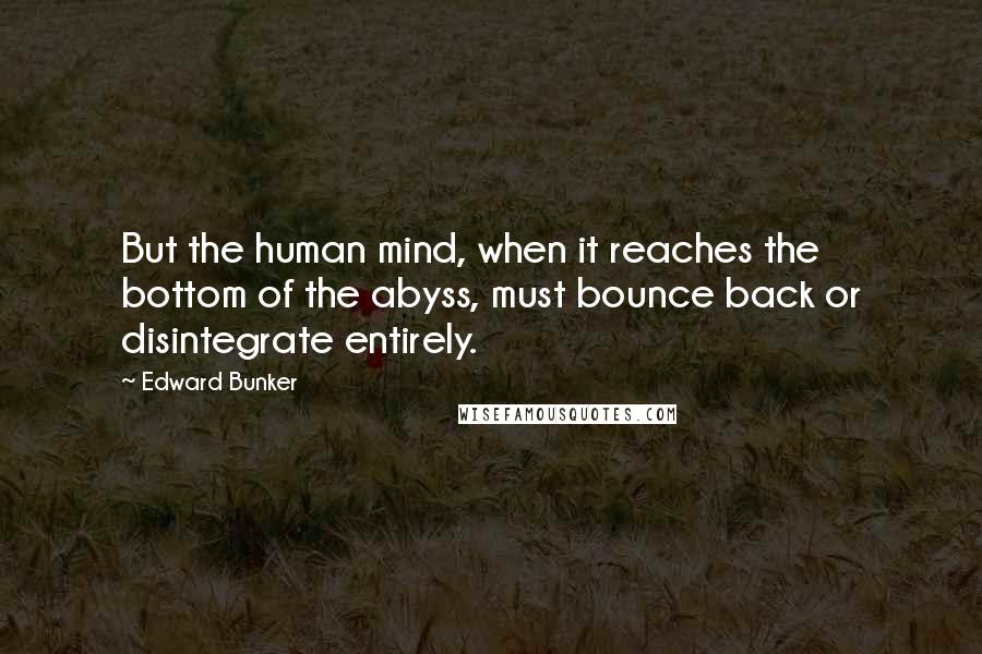 Edward Bunker Quotes: But the human mind, when it reaches the bottom of the abyss, must bounce back or disintegrate entirely.