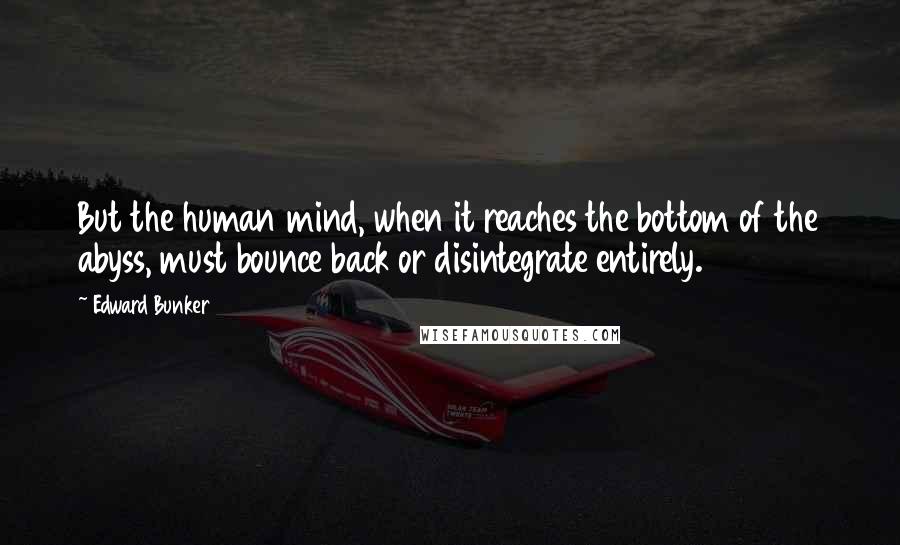 Edward Bunker Quotes: But the human mind, when it reaches the bottom of the abyss, must bounce back or disintegrate entirely.