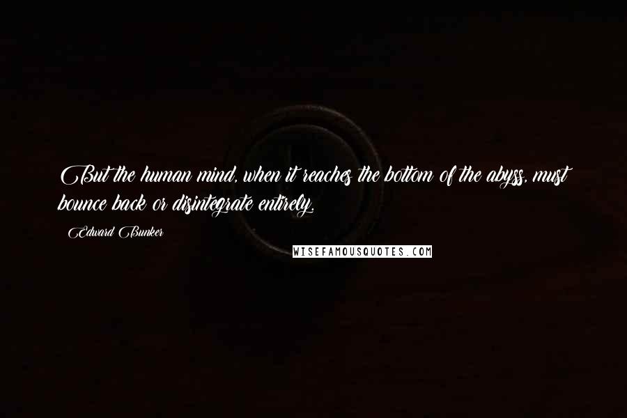 Edward Bunker Quotes: But the human mind, when it reaches the bottom of the abyss, must bounce back or disintegrate entirely.