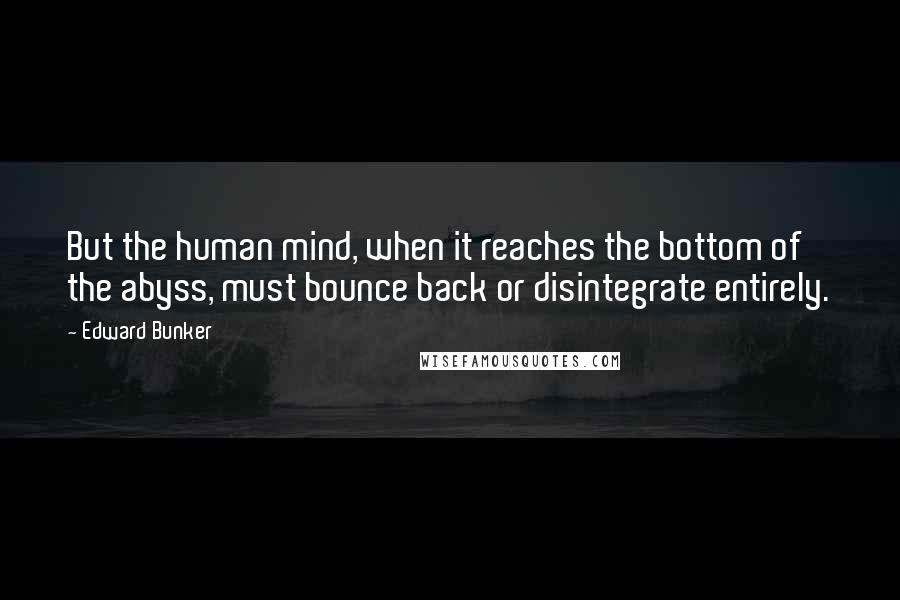 Edward Bunker Quotes: But the human mind, when it reaches the bottom of the abyss, must bounce back or disintegrate entirely.