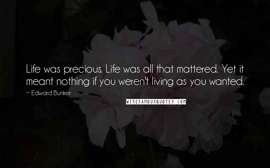 Edward Bunker Quotes: Life was precious. Life was all that mattered. Yet it meant nothing if you weren't living as you wanted.
