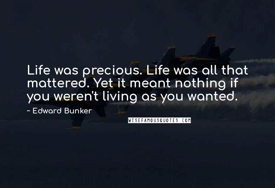 Edward Bunker Quotes: Life was precious. Life was all that mattered. Yet it meant nothing if you weren't living as you wanted.
