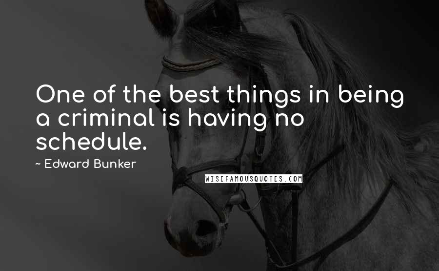 Edward Bunker Quotes: One of the best things in being a criminal is having no schedule.