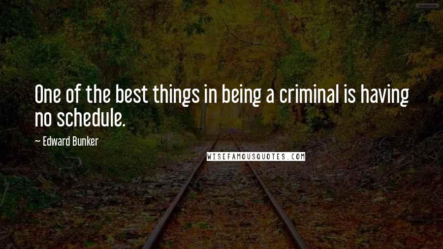 Edward Bunker Quotes: One of the best things in being a criminal is having no schedule.