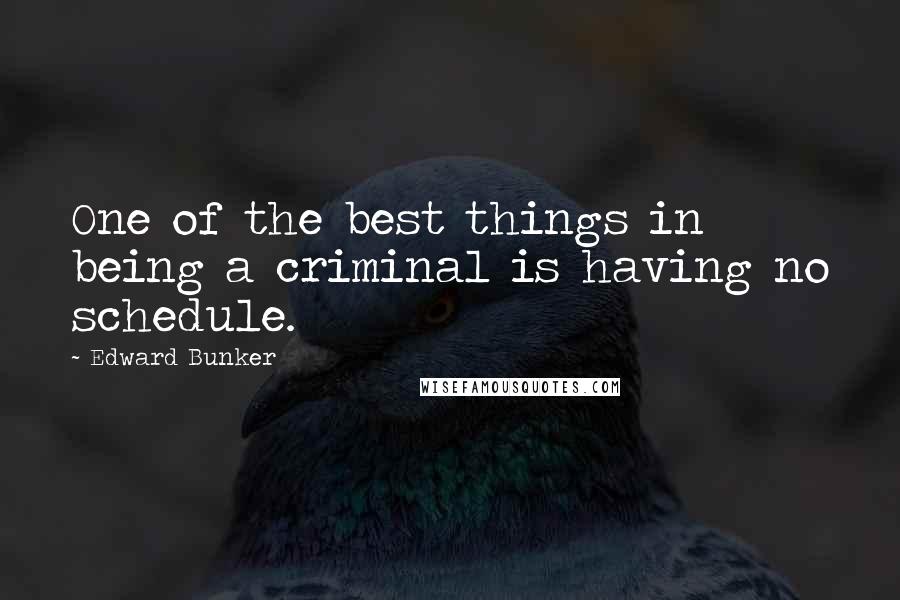 Edward Bunker Quotes: One of the best things in being a criminal is having no schedule.