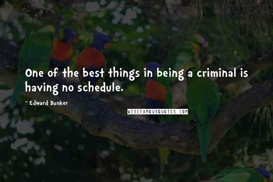 Edward Bunker Quotes: One of the best things in being a criminal is having no schedule.