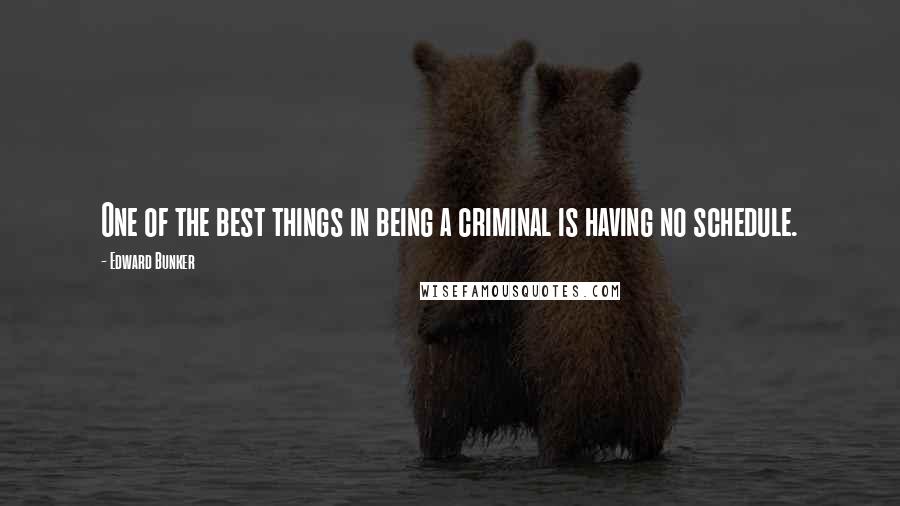 Edward Bunker Quotes: One of the best things in being a criminal is having no schedule.