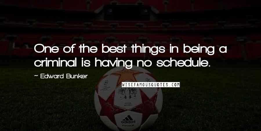 Edward Bunker Quotes: One of the best things in being a criminal is having no schedule.