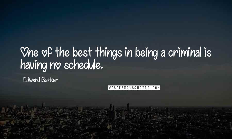 Edward Bunker Quotes: One of the best things in being a criminal is having no schedule.