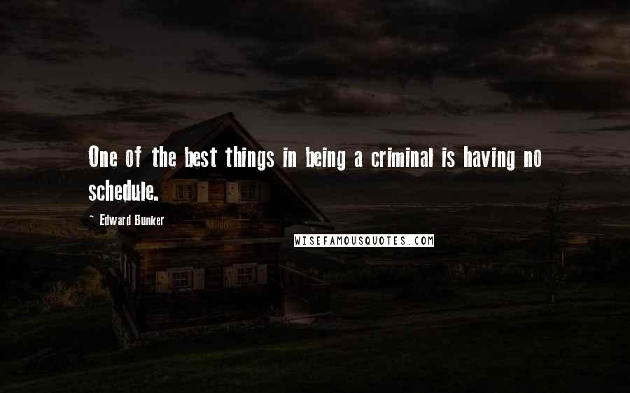 Edward Bunker Quotes: One of the best things in being a criminal is having no schedule.