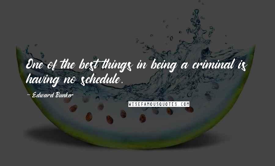 Edward Bunker Quotes: One of the best things in being a criminal is having no schedule.