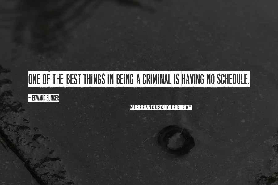 Edward Bunker Quotes: One of the best things in being a criminal is having no schedule.