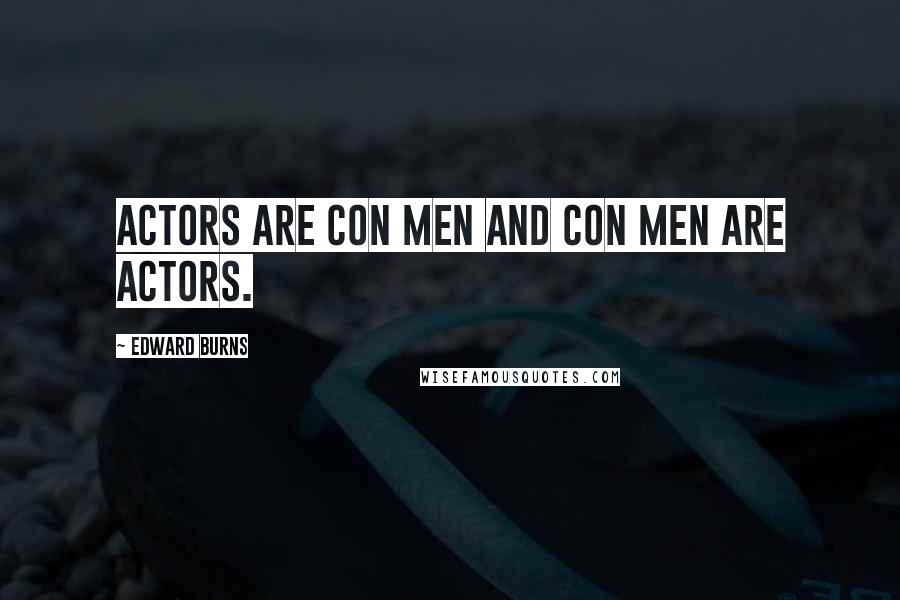 Edward Burns Quotes: Actors are con men and con men are actors.