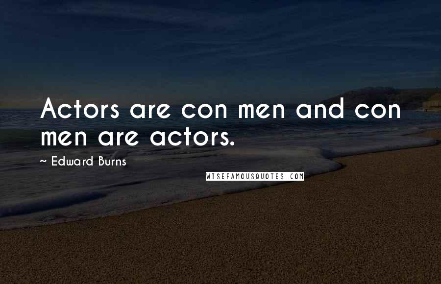 Edward Burns Quotes: Actors are con men and con men are actors.