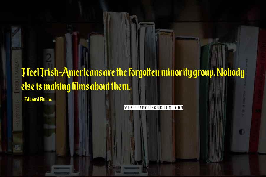 Edward Burns Quotes: I feel Irish-Americans are the forgotten minority group. Nobody else is making films about them.