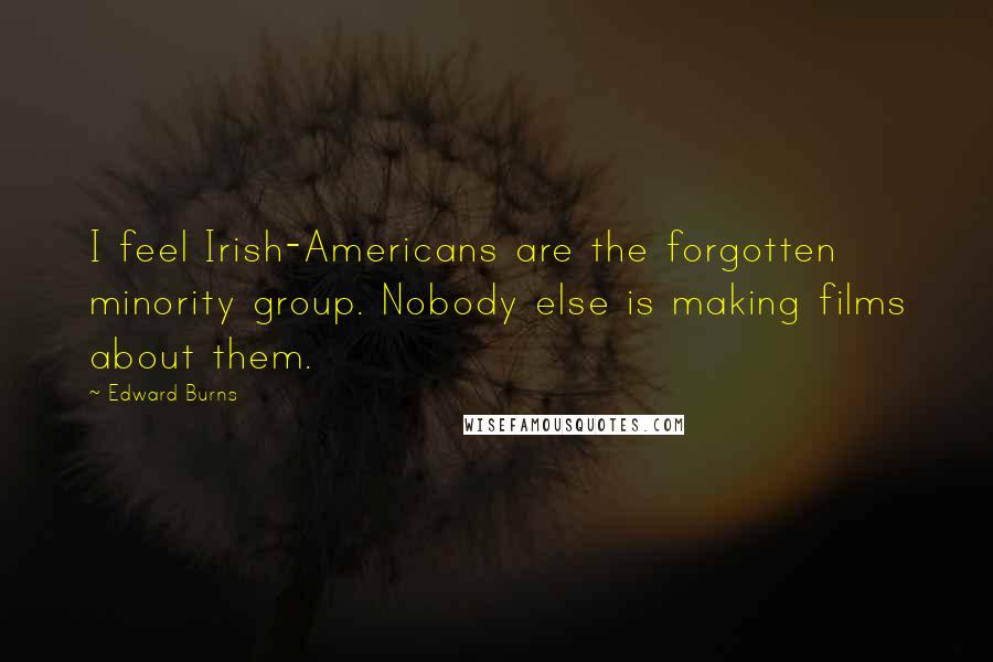 Edward Burns Quotes: I feel Irish-Americans are the forgotten minority group. Nobody else is making films about them.