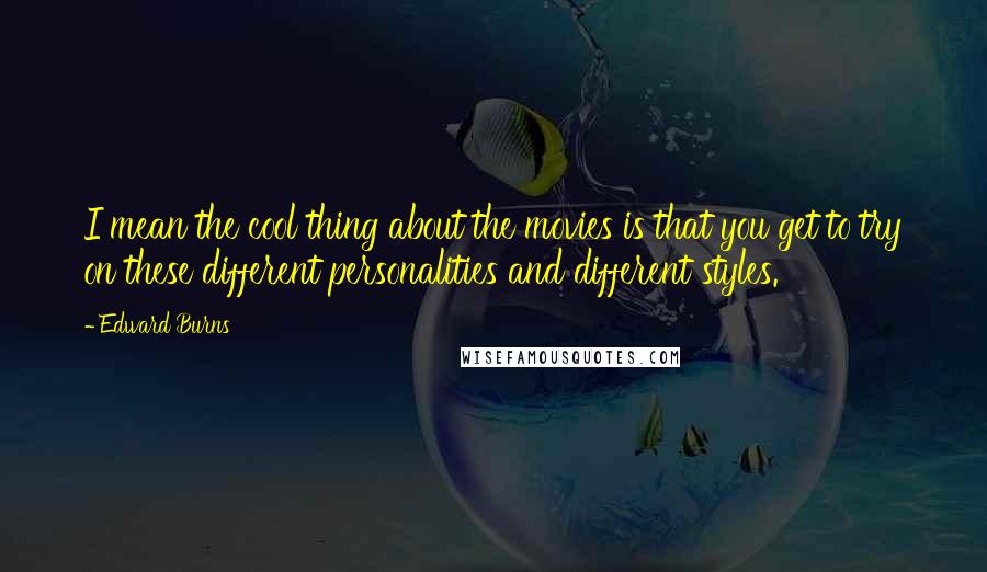 Edward Burns Quotes: I mean the cool thing about the movies is that you get to try on these different personalities and different styles.
