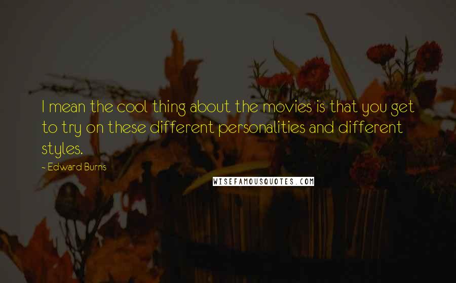 Edward Burns Quotes: I mean the cool thing about the movies is that you get to try on these different personalities and different styles.
