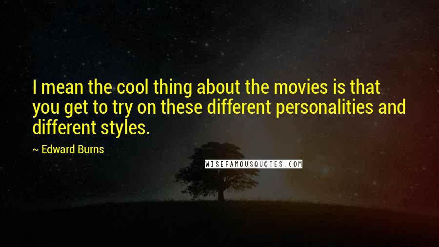 Edward Burns Quotes: I mean the cool thing about the movies is that you get to try on these different personalities and different styles.