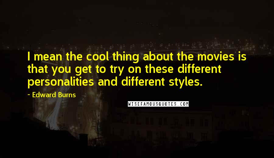 Edward Burns Quotes: I mean the cool thing about the movies is that you get to try on these different personalities and different styles.