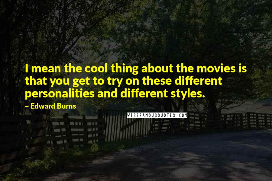 Edward Burns Quotes: I mean the cool thing about the movies is that you get to try on these different personalities and different styles.