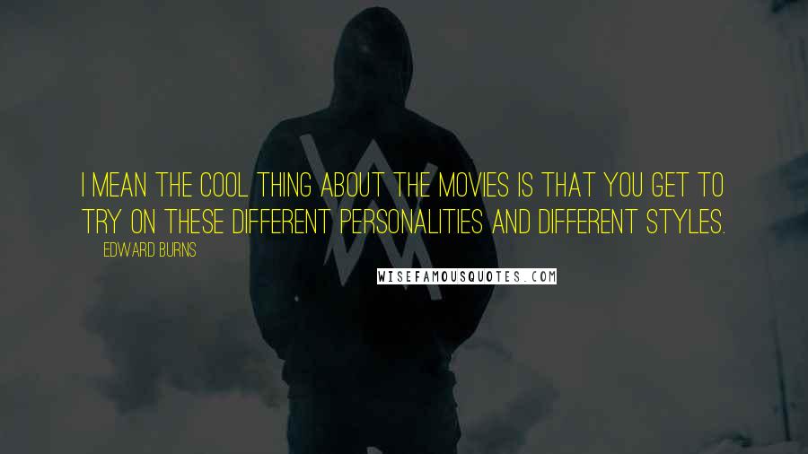 Edward Burns Quotes: I mean the cool thing about the movies is that you get to try on these different personalities and different styles.