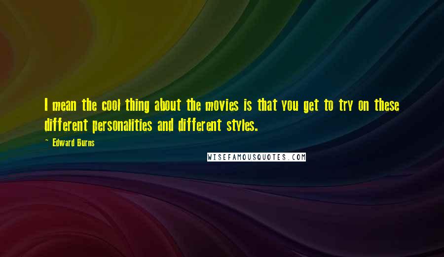 Edward Burns Quotes: I mean the cool thing about the movies is that you get to try on these different personalities and different styles.