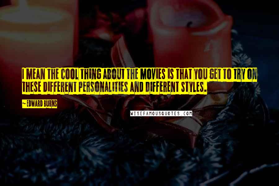 Edward Burns Quotes: I mean the cool thing about the movies is that you get to try on these different personalities and different styles.