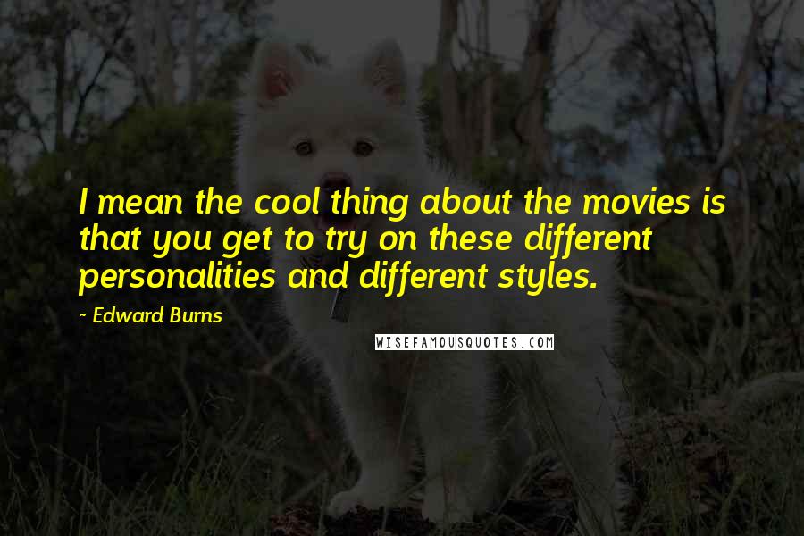 Edward Burns Quotes: I mean the cool thing about the movies is that you get to try on these different personalities and different styles.