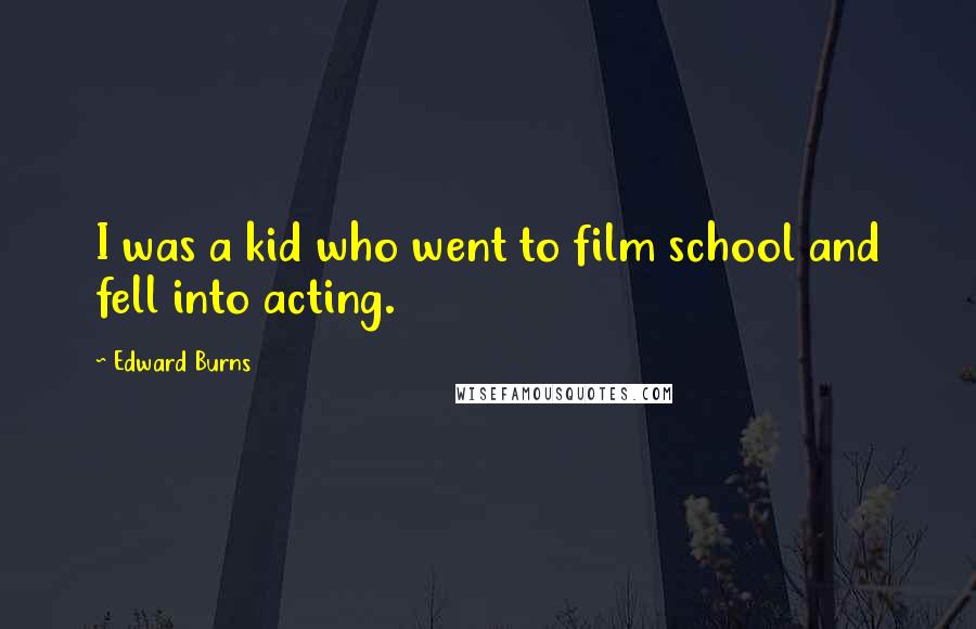 Edward Burns Quotes: I was a kid who went to film school and fell into acting.