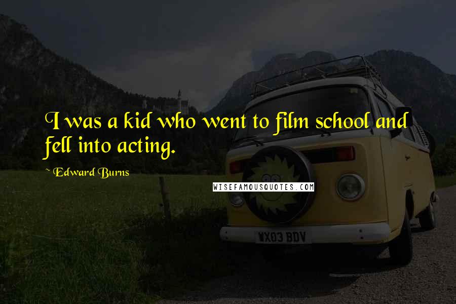 Edward Burns Quotes: I was a kid who went to film school and fell into acting.
