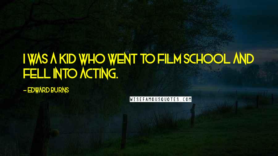 Edward Burns Quotes: I was a kid who went to film school and fell into acting.