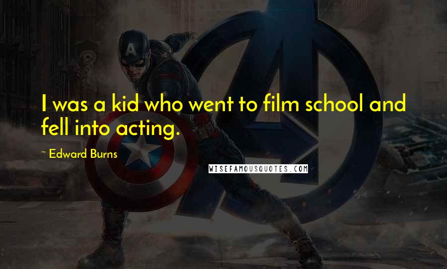 Edward Burns Quotes: I was a kid who went to film school and fell into acting.