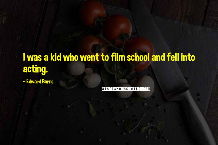 Edward Burns Quotes: I was a kid who went to film school and fell into acting.