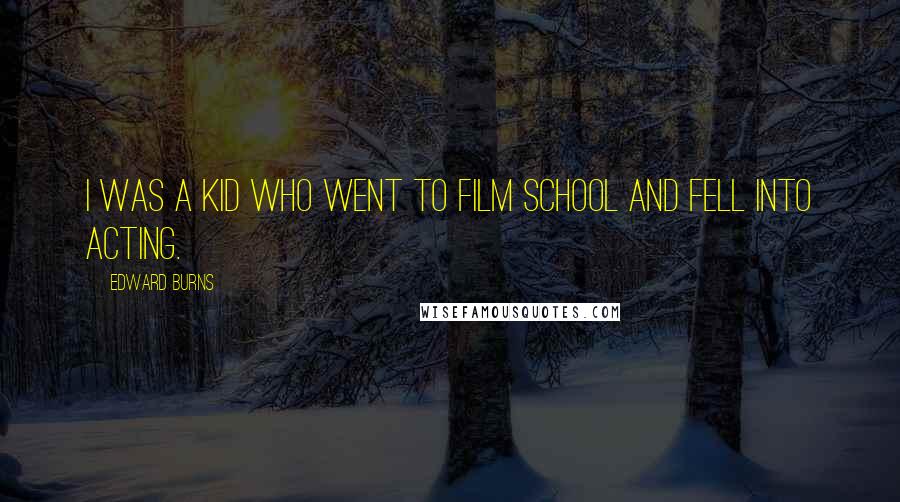 Edward Burns Quotes: I was a kid who went to film school and fell into acting.
