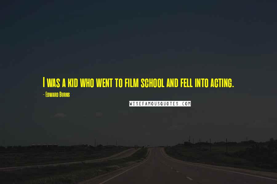 Edward Burns Quotes: I was a kid who went to film school and fell into acting.