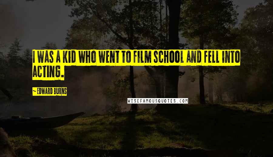 Edward Burns Quotes: I was a kid who went to film school and fell into acting.