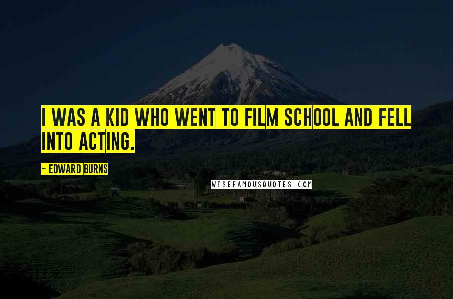 Edward Burns Quotes: I was a kid who went to film school and fell into acting.