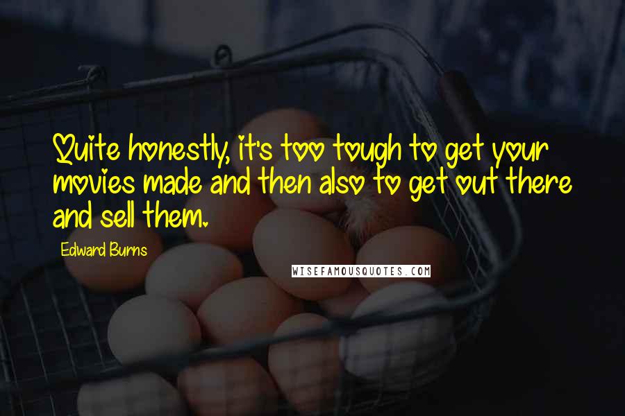 Edward Burns Quotes: Quite honestly, it's too tough to get your movies made and then also to get out there and sell them.