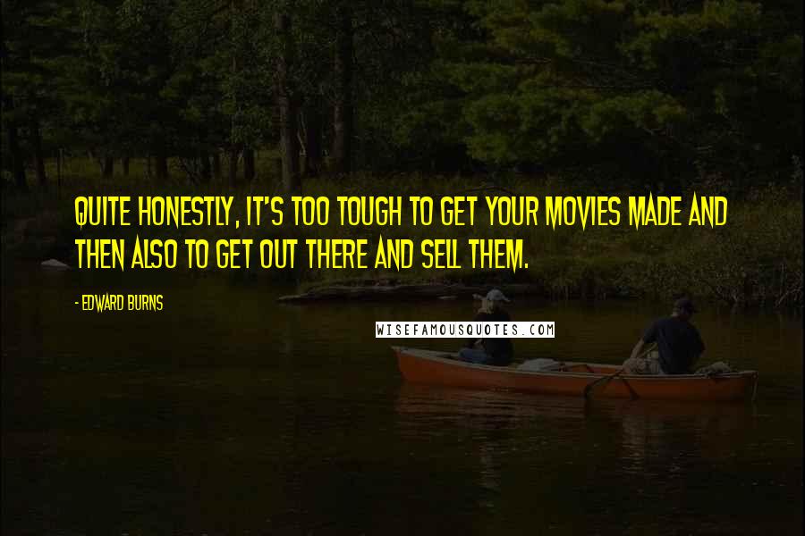 Edward Burns Quotes: Quite honestly, it's too tough to get your movies made and then also to get out there and sell them.